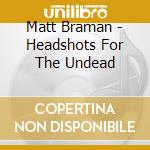 Matt Braman - Headshots For The Undead cd