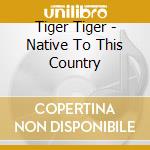 Tiger Tiger - Native To This Country cd musicale di Tiger Tiger