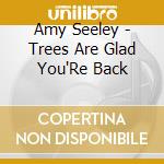 Amy Seeley - Trees Are Glad You'Re Back cd musicale di Amy Seeley