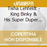 Tisha Lehfeldt - King Binky & His Super Duper Fun Friend Tisha cd musicale di Tisha Lehfeldt