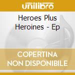 Heroes Plus Heroines - Ep cd musicale di Heroes Plus Heroines
