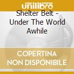 Shelter Belt - Under The World Awhile cd musicale di Shelter Belt