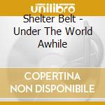 Shelter Belt - Under The World Awhile cd