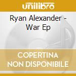 Ryan Alexander - War Ep cd musicale di Ryan Alexander