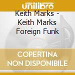 Keith Marks - Keith Marks Foreign Funk cd musicale di Keith Marks