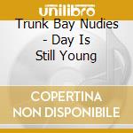 Trunk Bay Nudies - Day Is Still Young cd musicale di Trunk Bay Nudies