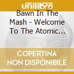 Bawn In The Mash - Welcome To The Atomic City cd