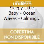 Sleepy Little Baby - Ocean Waves - Calming Sounds For Baby cd