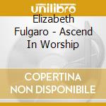 Elizabeth Fulgaro - Ascend In Worship cd