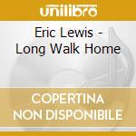 Eric Lewis - Long Walk Home cd musicale di Eric Lewis