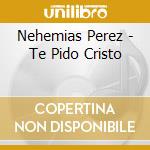Nehemias Perez - Te Pido Cristo cd