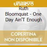 Ruth Bloomquist - One Day Ain'T Enough cd musicale di Ruth Bloomquist