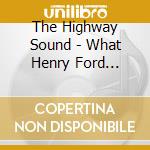 The Highway Sound - What Henry Ford Forgot cd