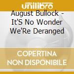 August Bullock - It'S No Wonder We'Re Deranged cd