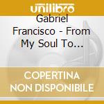 Gabriel Francisco - From My Soul To Your Heart cd
