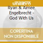 Ryan & Aimee Engelbrecht - God With Us cd musicale di Ryan & Aimee Engelbrecht