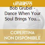 Bob Grubel - Dance When Your Soul Brings You Near cd
