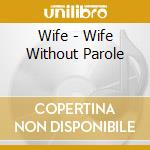 Wife - Wife Without Parole cd musicale di Wife