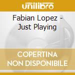 Fabian Lopez - Just Playing cd musicale di Fabian Lopez