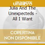 Julia And The Unexpecteds - All I Want cd musicale di Julia And The Unexpecteds