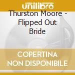 Thurston Moore - Flipped Out Bride cd musicale di Thurston Moore