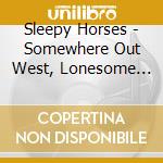 Sleepy Horses - Somewhere Out West, Lonesome For You cd musicale di Sleepy Horses