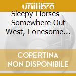 Sleepy Horses - Somewhere Out West, Lonesome For You cd