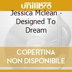 Jessica Mclean - Designed To Dream cd musicale di Jessica Mclean