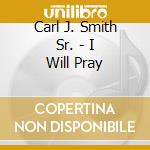 Carl J. Smith Sr. - I Will Pray cd musicale di Carl J. Smith Sr.