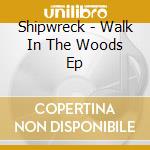 Shipwreck - Walk In The Woods Ep cd