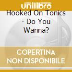 Hooked On Tonics - Do You Wanna? cd