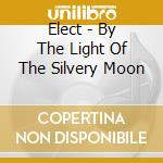 Elect - By The Light Of The Silvery Moon cd