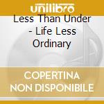 Less Than Under - Life Less Ordinary cd