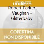 Robert Parker Vaughan - Glitterbaby cd musicale di Robert Parker Vaughan