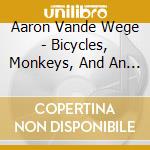 Aaron Vande Wege - Bicycles, Monkeys, And An Occasional Cat cd musicale di Aaron Vande Wege