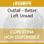 Outfall - Better Left Unsaid cd