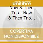 Now & Then Trio - Now & Then Trio Plus Friends cd musicale di Now & Then Trio