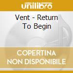 Vent - Return To Begin cd
