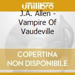 J.A. Allen - Vampire Of Vaudeville cd