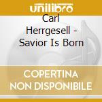 Carl Herrgesell - Savior Is Born cd musicale di Carl Herrgesell