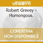 Robert Grevey - Humongous. cd