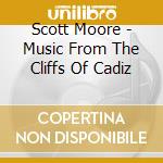Scott Moore - Music From The Cliffs Of Cadiz cd musicale di Scott Moore