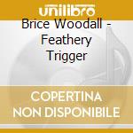 Brice Woodall - Feathery Trigger cd