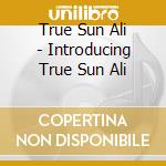 True Sun Ali - Introducing True Sun Ali cd musicale di True Sun Ali