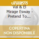 Val & El Mirage Esway - Pretend To Believe cd