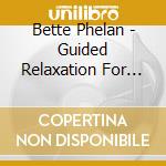 Bette Phelan - Guided Relaxation For Stress Reduction & Deep Slee cd musicale di Bette Phelan
