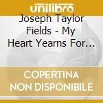 Joseph Taylor Fields - My Heart Yearns For You cd musicale di Joseph Taylor Fields