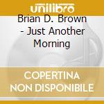 Brian D. Brown - Just Another Morning cd
