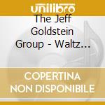 The Jeff Goldstein Group - Waltz For Susie cd musicale di The Jeff Goldstein Group