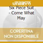 Six Piece Suit - Come What May cd